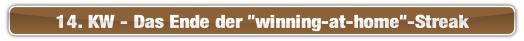 14. KW - Das Ende der "winning-at-home"-Streak.